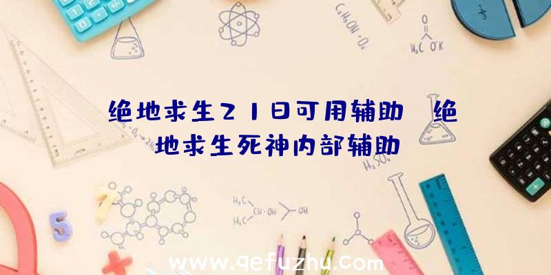 「绝地求生21日可用辅助」|绝地求生死神内部辅助